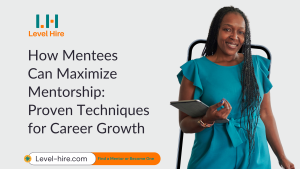 Level Hire-How Mentees Can Maximize Mentorship Proven Techniques for Career Growth