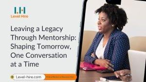 Leaving a Legacy Through Mentorship Shaping Tomorrow, One Conversation at a Time