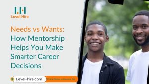 Level Hire_ Needs vs Wants_ How Mentorship Helps You Make Smarter Career Decisions